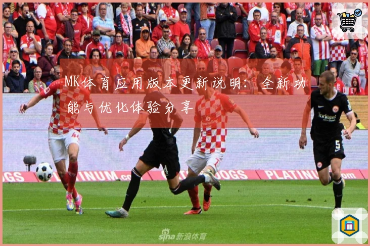 MK体育应用版本更新说明：全新功能与优化体验分享