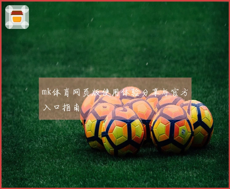 mk体育网页版使用体验分享与官方入口指南