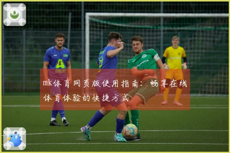 mk体育网页版使用指南：畅享在线体育体验的快捷方式