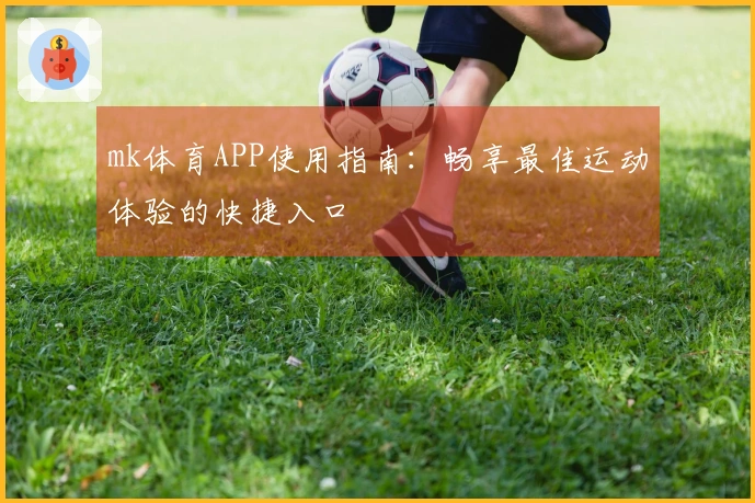mk体育APP使用指南：畅享最佳运动体验的快捷入口