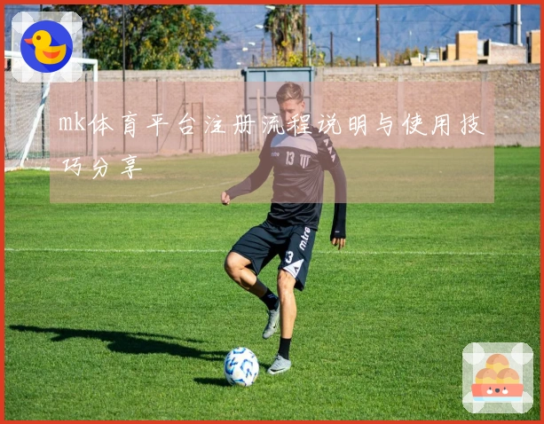 mk体育平台注册流程说明与使用技巧分享