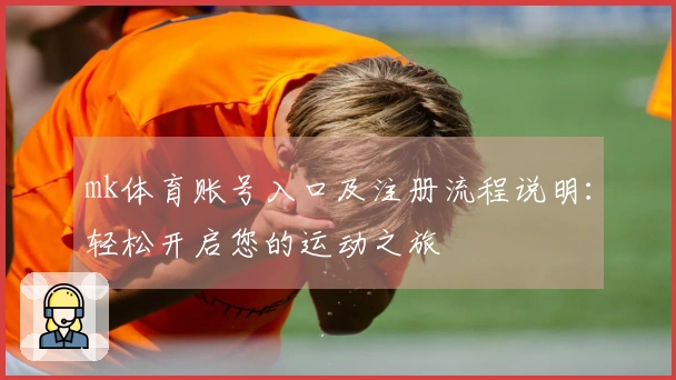 mk体育账号入口及注册流程说明：轻松开启您的运动之旅