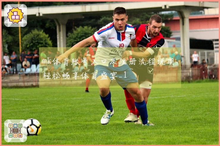 mk体育账号入口及注册流程说明，轻松畅享体育盛宴_1