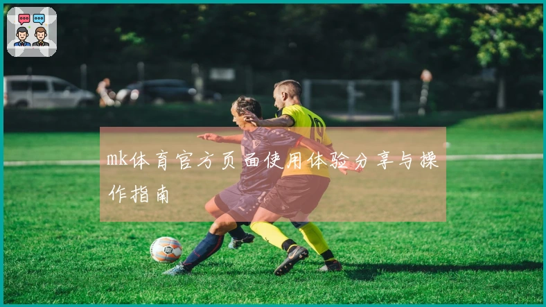 mk体育官方页面使用体验分享与操作指南