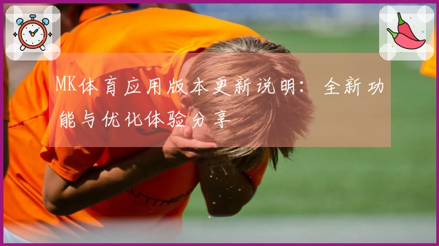 MK体育应用版本更新说明：全新功能与优化体验分享
