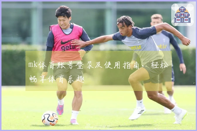 mk体育账号登录及使用指南，轻松畅享体育乐趣