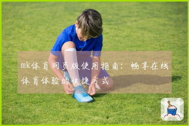 mk体育网页版使用指南：畅享在线体育体验的快捷方式