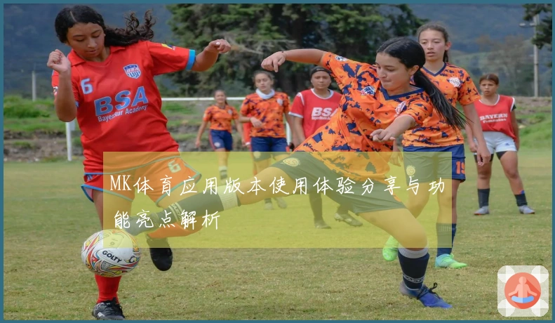 MK体育应用版本使用体验分享与功能亮点解析